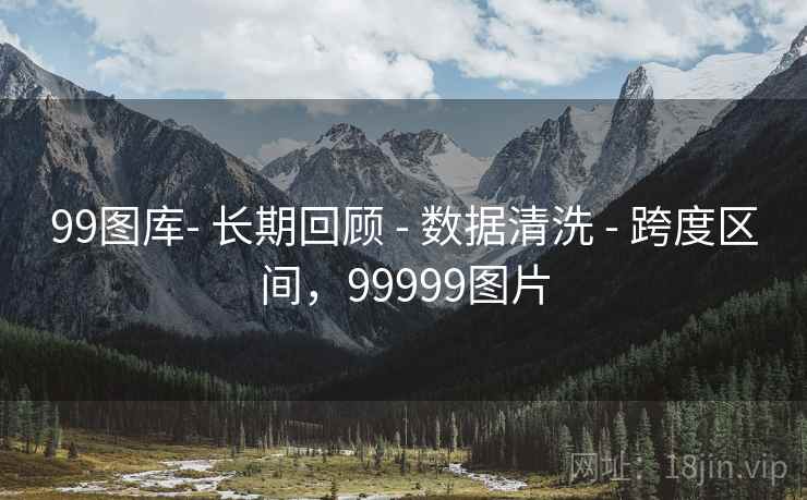99图库- 长期回顾 - 数据清洗 - 跨度区间，99999图片
