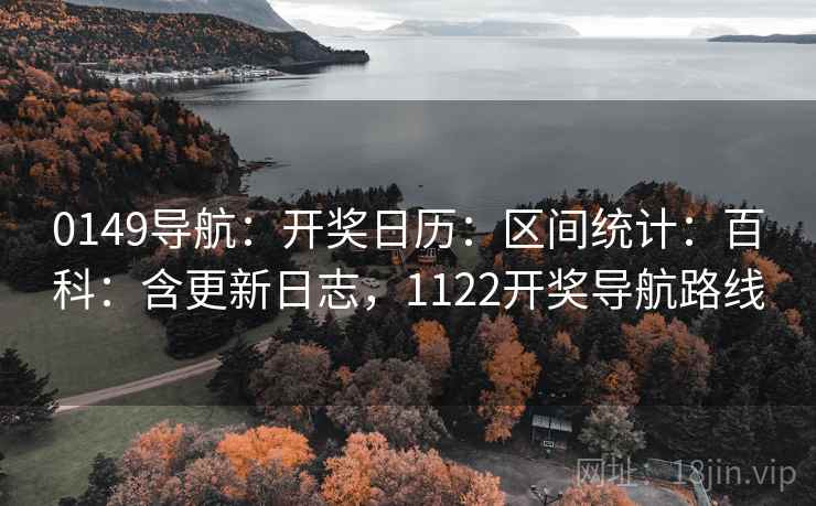 0149导航：开奖日历：区间统计：百科：含更新日志，1122开奖导航路线