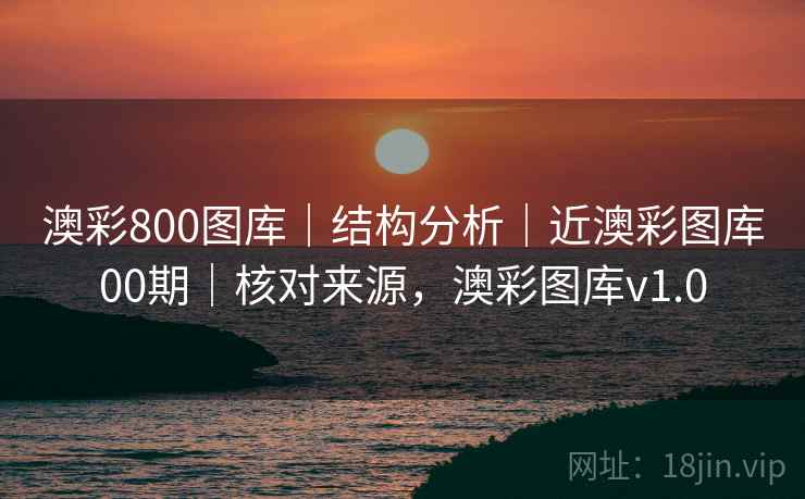 澳彩800图库｜结构分析｜近澳彩图库00期｜核对来源，澳彩图库v1.0