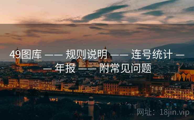 49图库 —— 规则说明 —— 连号统计 —— 年报 —— 附常见问题 49图库 —— 规则说明 —— 连号统计 —— 年报 —— 附常见问题