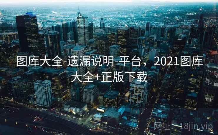 图库大全-遗漏说明-平台,2021图库大全+正版下载 图库大全-遗漏说明-平台,2021图库大全+正版下载