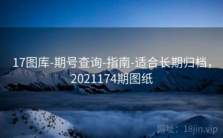 17图库-期号查询-指南-适合长期归档,2021174期图纸 17图库-期号查询-指南-适合长期归档,2021174期图纸