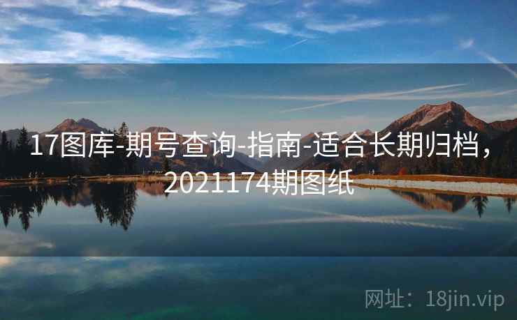 17图库-期号查询-指南-适合长期归档，2021174期图纸