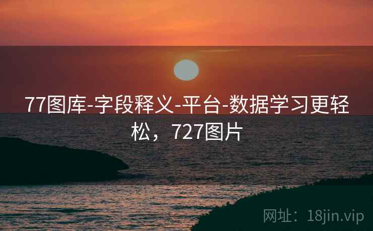 77图库-字段释义-平台-数据学习更轻松,727图片 77图库-字段释义-平台-数据学习更轻松,727图片