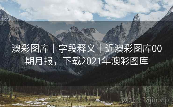 澳彩图库｜字段释义｜近澳彩图库00期月报，下载2021年澳彩图库