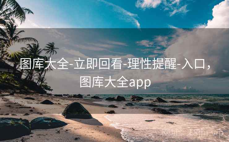 图库大全-立即回看-理性提醒-入口，图库大全app
