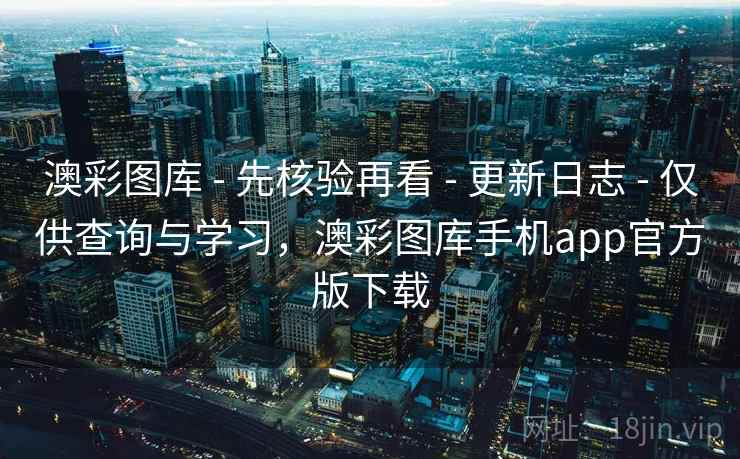 澳彩图库 - 先核验再看 - 更新日志 - 仅供查询与学习，澳彩图库手机app官方版下载