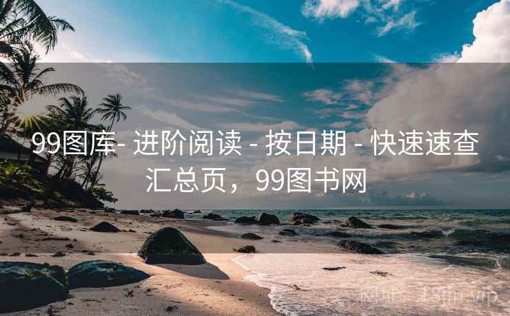 99图库- 进阶阅读 - 按日期 - 快速速查汇总页，99图书网