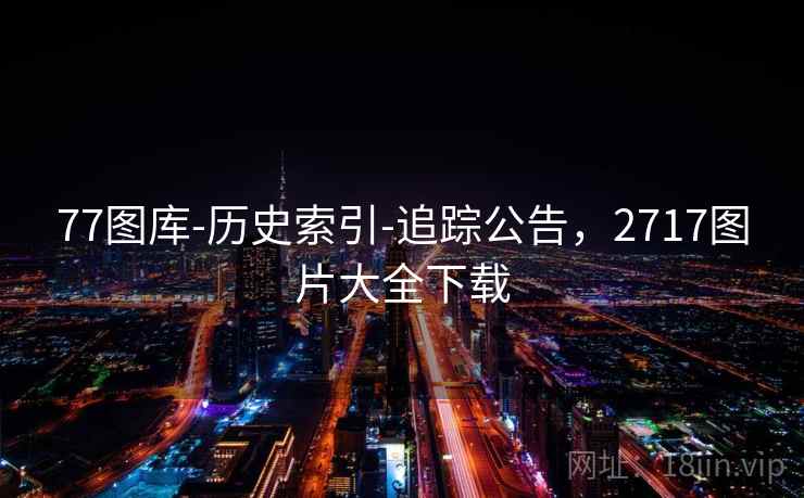 77图库-历史索引-追踪公告，2717图片大全下载