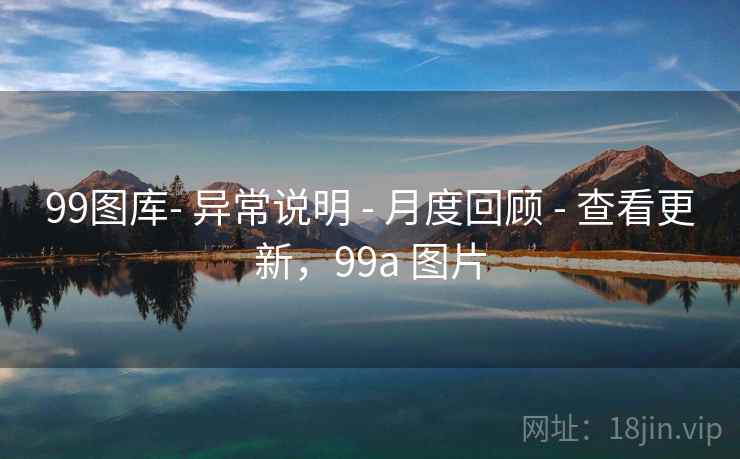99图库- 异常说明 - 月度回顾 - 查看更新,99a 图片 99图库- 异常说明 - 月度回顾 - 查看更新,99a 图片
