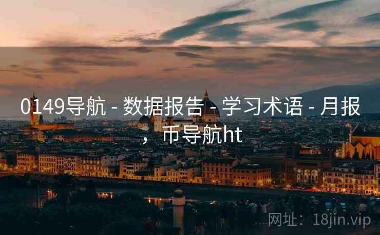 0149导航 - 数据报告 - 学习术语 - 月报,币导航ht 0149导航 - 数据报告 - 学习术语 - 月报,币导航ht