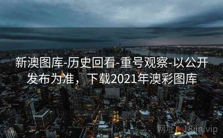 新澳图库-历史回看-重号观察-以公开发布为准,下载2021年澳彩图库 新澳图库-历史回看-重号观察-以公开发布为准,下载2021年澳彩图库